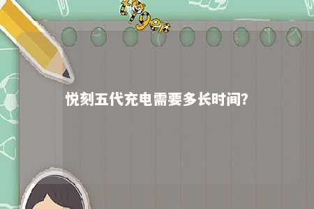 悦刻五代充电需要多长时间？ 
